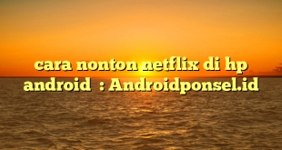 cara nonton netflix di hp android  : Androidponsel.id